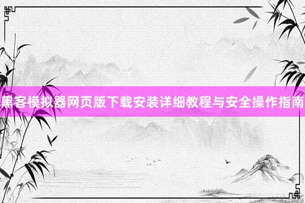 黑客模拟器网页版下载安装详细教程与安全操作指南