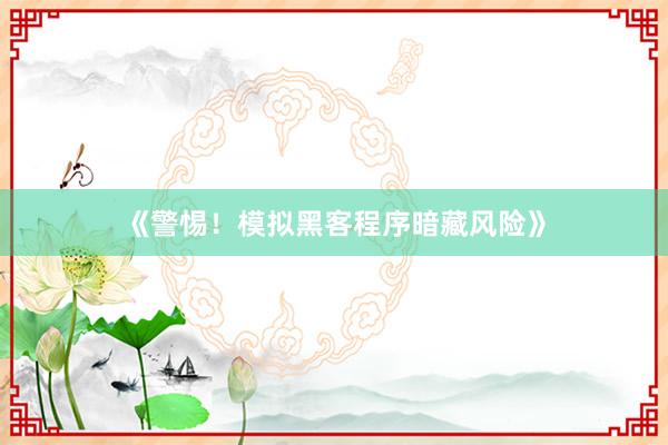 《警惕！模拟黑客程序暗藏风险》