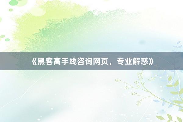 《黑客高手线咨询网页，专业解惑》
